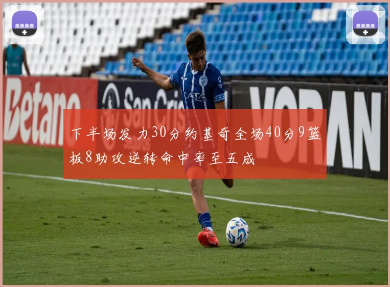 下半场发力30分约基奇全场40分9篮板8助攻逆转命中率至五成
