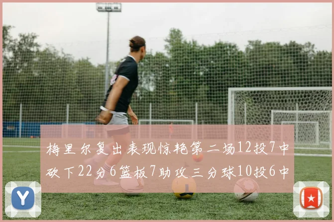 梅里尔复出表现惊艳第二场12投7中砍下22分6篮板7助攻三分球10投6中