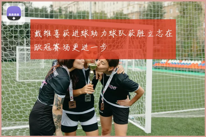 戴维喜获进球助力球队获胜立志在欧冠赛场更进一步