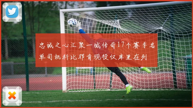忠诚之心汇聚一城传奇17个赛季名单司机科比邓肯现役仅库里在列