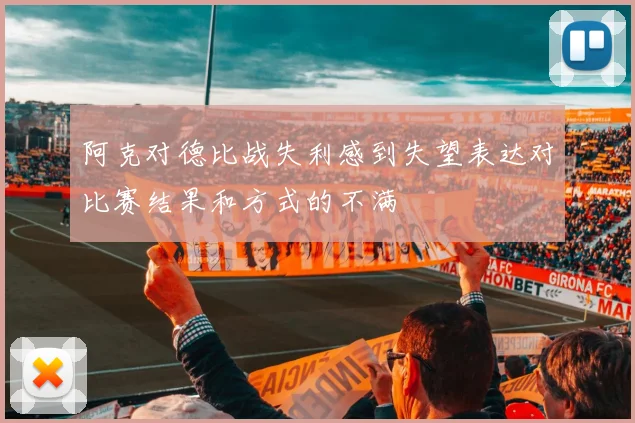 阿克对德比战失利感到失望表达对比赛结果和方式的不满