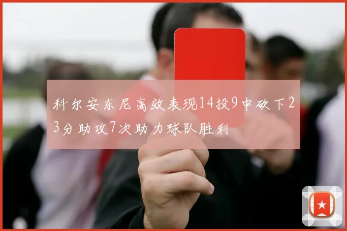 科尔安东尼高效表现14投9中砍下23分助攻7次助力球队胜利