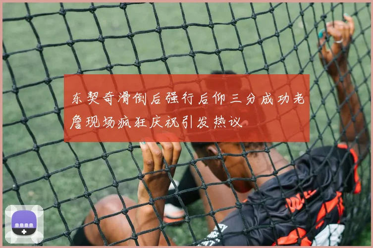 东契奇滑倒后强行后仰三分成功老詹现场疯狂庆祝引发热议