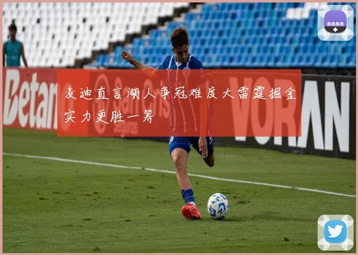 麦迪直言湖人争冠难度大雷霆掘金实力更胜一筹