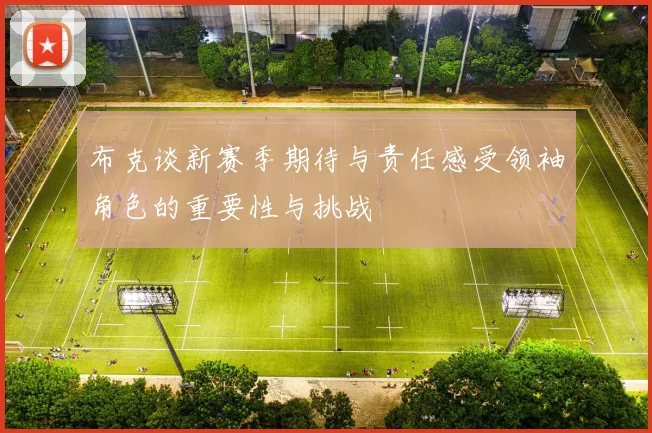 布克谈新赛季期待与责任感受领袖角色的重要性与挑战