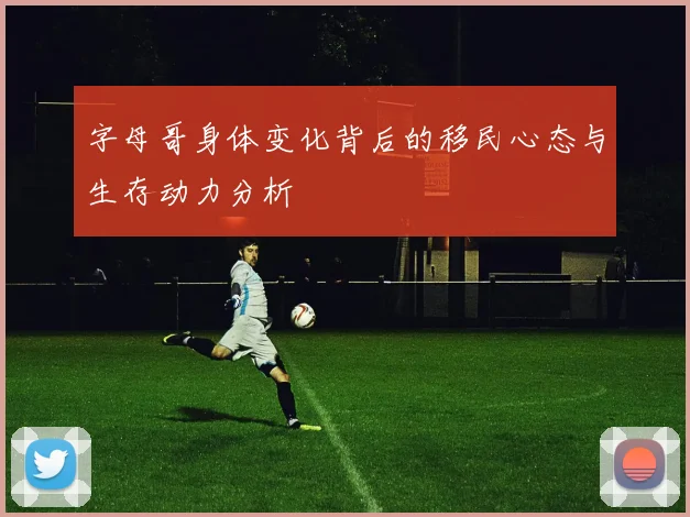 字母哥身体变化背后的移民心态与生存动力分析