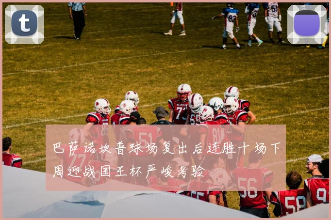 巴萨诺坎普球场复出后连胜十场下周迎战国王杯严峻考验