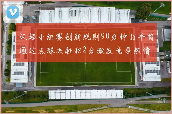 汉超小组赛创新规则90分钟打平将通过点球决胜积2分激发竞争热情