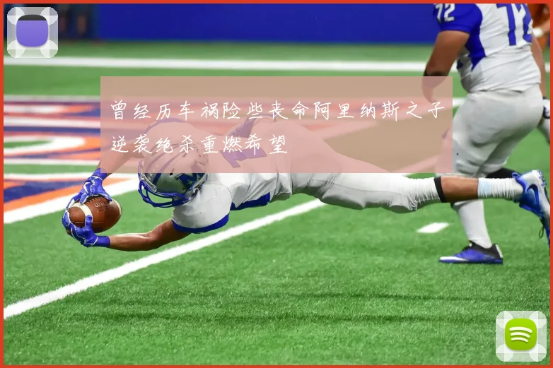 曾经历车祸险些丧命阿里纳斯之子逆袭绝杀重燃希望